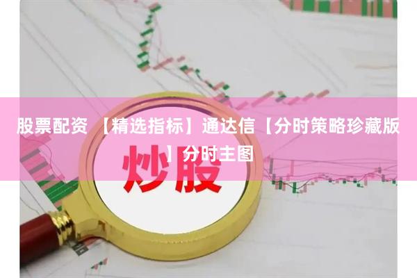 股票配资 【精选指标】通达信【分时策略珍藏版】分时主图