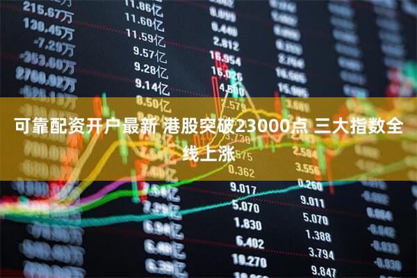 可靠配资开户最新 港股突破23000点 三大指数全线上涨