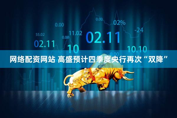 网络配资网站 高盛预计四季度央行再次“双降”