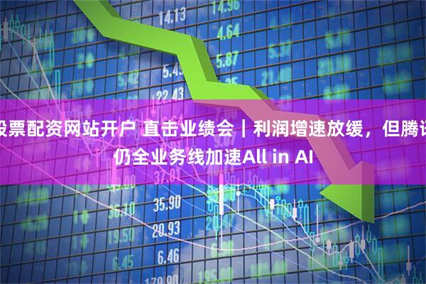 股票配资网站开户 直击业绩会｜利润增速放缓，但腾讯仍全业务线加速All in AI
