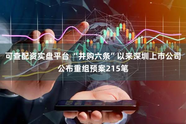 可查配资实盘平台 “并购六条”以来深圳上市公司公布重组预案215笔