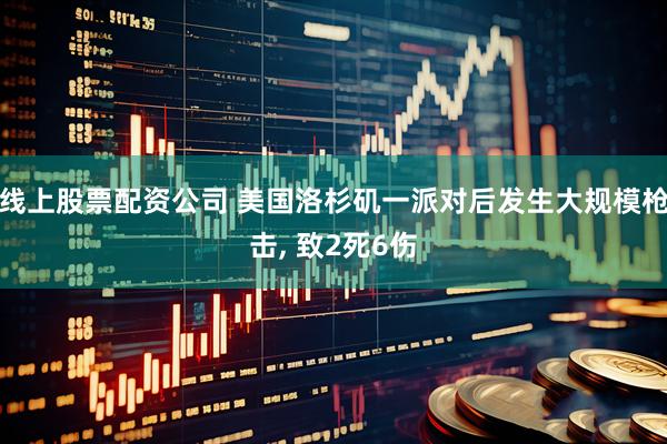 线上股票配资公司 美国洛杉矶一派对后发生大规模枪击, 致2死6伤