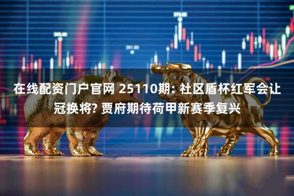 在线配资门户官网 25110期: 社区盾杯红军会让冠换将? 贾府期待荷甲新赛季复兴