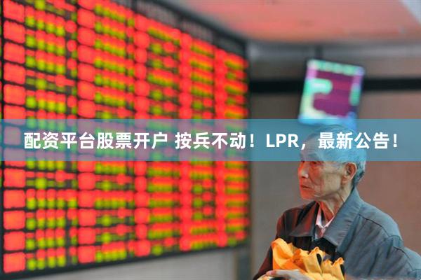 配资平台股票开户 按兵不动！LPR，最新公告！