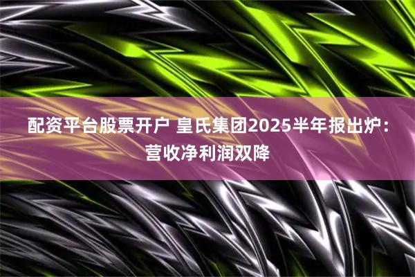 配资平台股票开户 皇氏集团2025半年报出炉：营收净利润双降