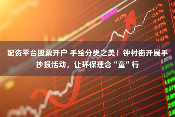 配资平台股票开户 手绘分类之美！钟村街开展手抄报活动，让环保理念“童”行