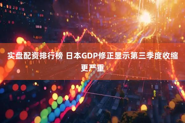 实盘配资排行榜 日本GDP修正显示第三季度收缩更严重