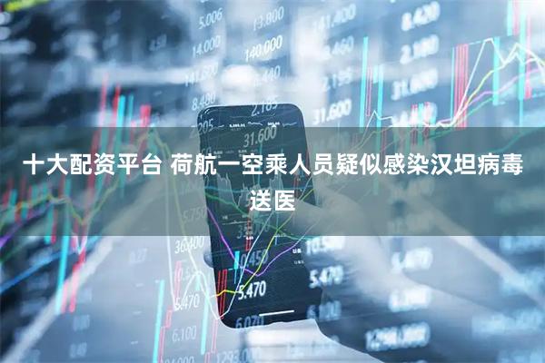 十大配资平台 荷航一空乘人员疑似感染汉坦病毒送医