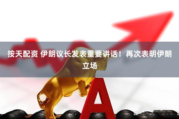 按天配资 伊朗议长发表重要讲话！再次表明伊朗立场
