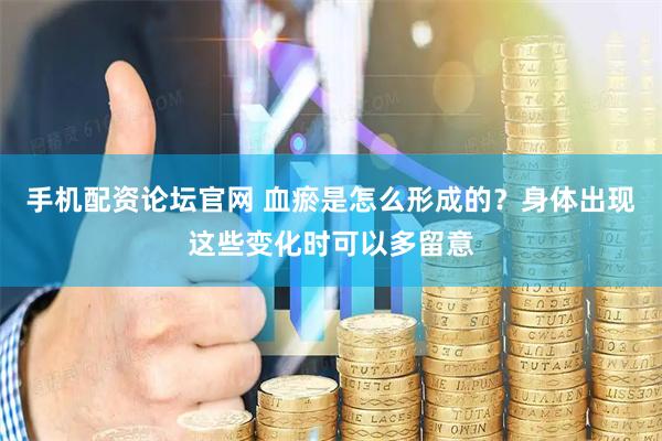 手机配资论坛官网 血瘀是怎么形成的？身体出现这些变化时可以多留意