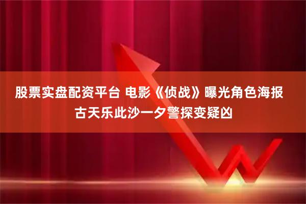 股票实盘配资平台 电影《侦战》曝光角色海报  古天乐此沙一夕警探变疑凶